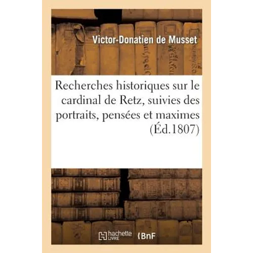 Recherches historiques sur le cardinal de Retz, suivies des portraits, pensées et maximes: extraits de ses ouvrages