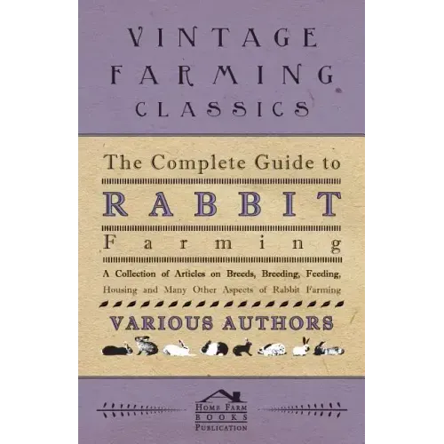 The Complete Guide to Rabbit Farming - A Collection of Articles on Breeds, Breeding, Feeding, Housing and Many Other Aspects of Rabbit Farming