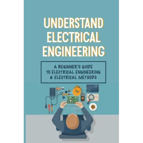 Understand Electrical Engineering: A Beginner's Guide To Electrical Engineering & Electrical Methods: Electrical Engineering Requirements