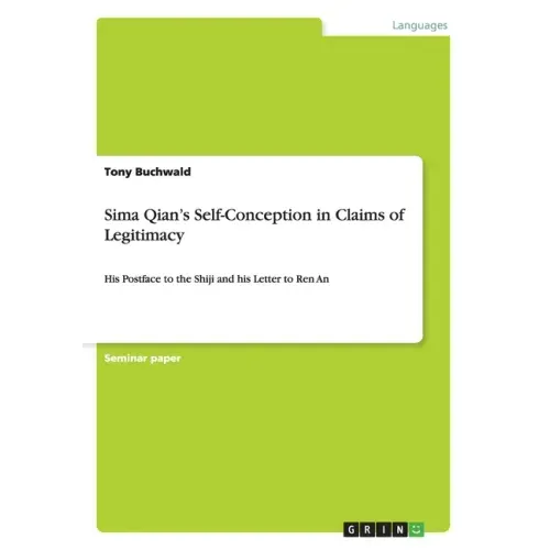 Sima Qian's Self-Conception in Claims of Legitimacy: His Postface to the Shiji and his Letter to Ren An