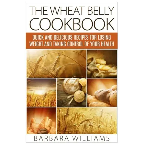The Wheat Belly Cookbook: Quick and Delicious Recipes for Losing Weight and Taking Control of Your Health