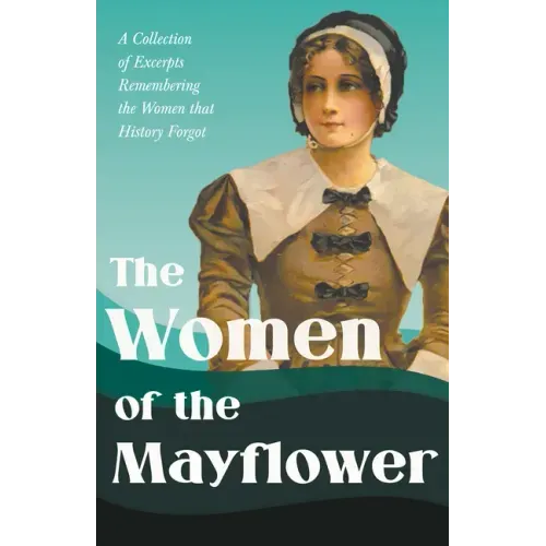 The Women of the Mayflower: A Collection of Excerpts Remembering the Women that History Forgot