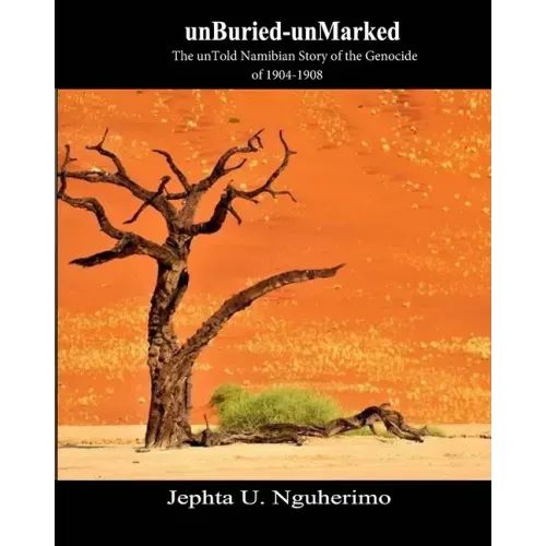 unBuried-unMarked: The unTold Namibian Story of the Genocide of 1904-1908: Pieces and Pains of the Struggle for Justice