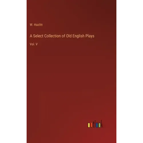 A Select Collection of Old English Plays: Vol. V