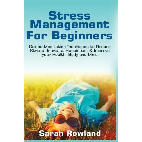 Stress Management for Beginners: Guided Meditation Techniques to Reduce Stress, Increase Happiness, & Improve your Health, Body, and Mind