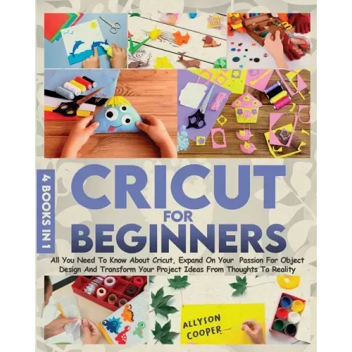 Cricut For Beginners: 4 books in 1 All You Need To Know About Cricut, Expand On Your Passion For Object Design And Transform Your Project Id