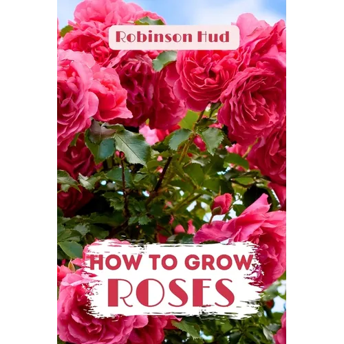 How to Grow Roses: Easy guide to planning, planting and growing a rose flower