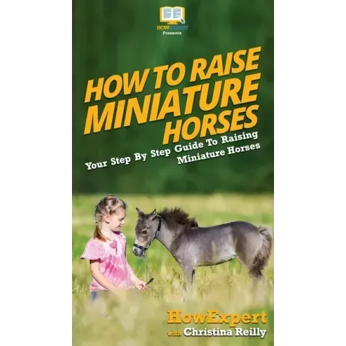 How To Raise Miniature Horses: Your Step By Step Guide To Raising Miniature Horses