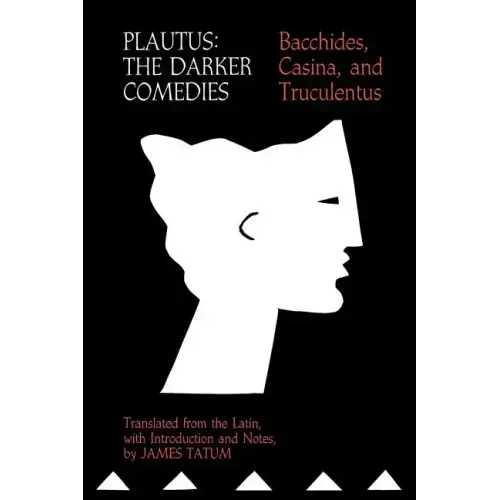 Plautus: The Darker Comedies: Bacchides, Casina, and Truculentus