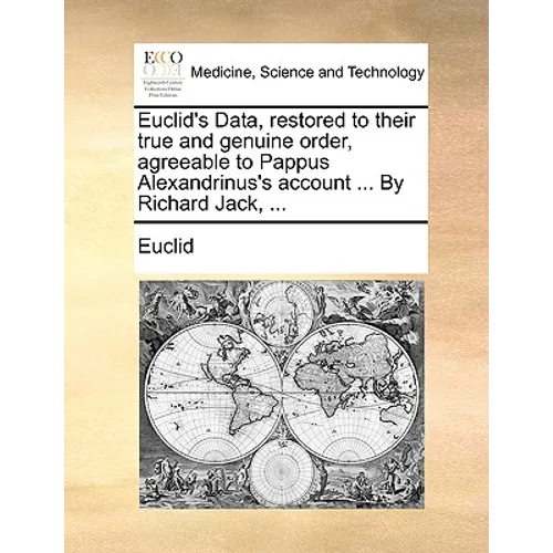 Euclid's Data, Restored to Their True and Genuine Order, Agreeable to Pappus Alexandrinus's Account ... by Richard Jack, ... - Paperback