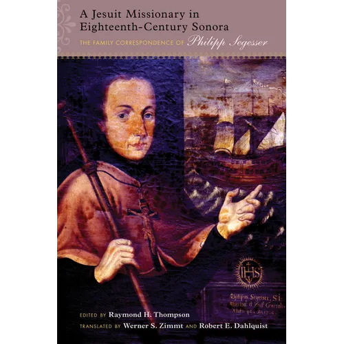 Jesuit Missionary in Eighteenth-Century Sonora: The Family Correspondence of Philipp Segesser
