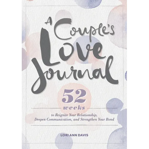 A Couple's Love Journal: 52 Weeks to Reignite Your Relationship, Deepen Communication, and Strengthen Your Bond