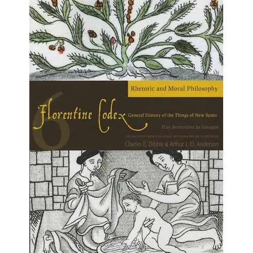 Florentine Codex: Book 6: Book 6: Rhetoric and Moral Philosophy Volume 6