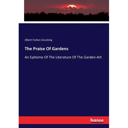 The Praise Of Gardens: An Epitome Of The Literature Of The Garden-Art