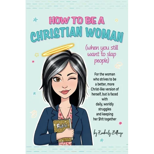 How to Be A Christian Woman (when you still want to slap people): Personal/Group Guided Devotional Study/Journal An 8-week Faith Journey for Real Wome