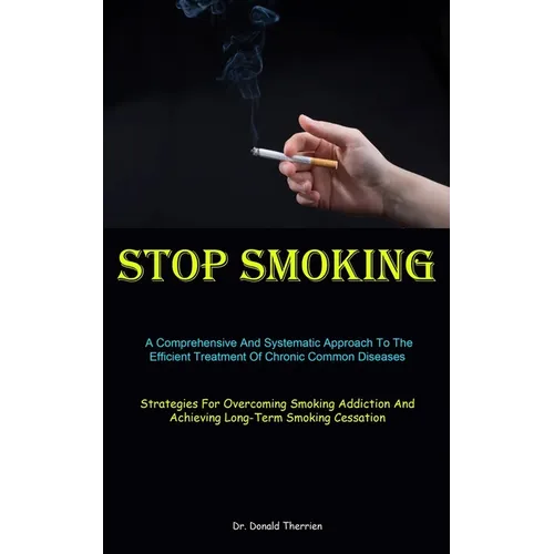 Stop Smoking: A Comprehensive And Systematic Approach To The Efficient Treatment Of Chronic Common Diseases (Strategies For Overcoming Smoking Addicti