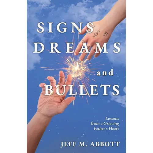 Signs Dreams and Bullets: Lessons from a Grieving Father's Heart