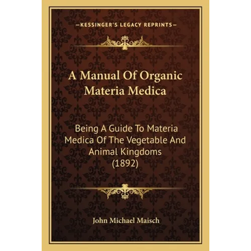 A Manual Of Organic Materia Medica: Being A Guide To Materia Medica Of The Vegetable And Animal Kingdoms (1892)