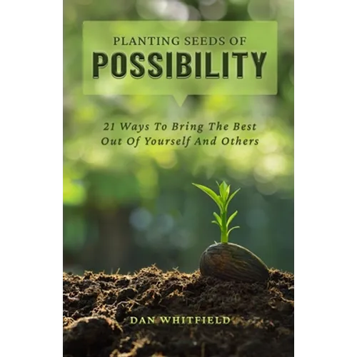 Planting Seeds Of Possibility: 21 Ways To Bring The Best Out Of Yourself And Others