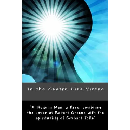 In the Centre Lies Virtue: A short, no nonsense guide to who you are, where you came from and how to be happy