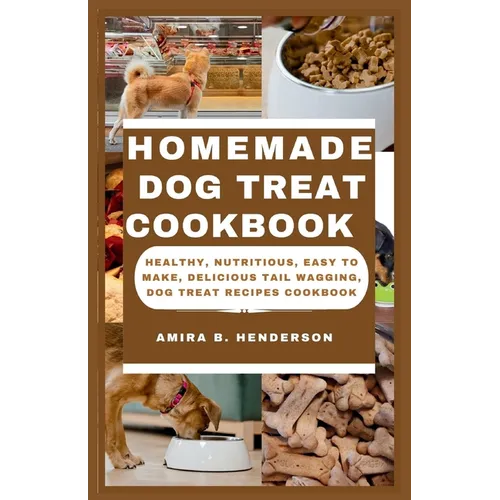 Homemade Dog Treat Cookbook: Healthy, Nutritious, Easy to make, Delicious Tail Wagging, Dog Treat Recipes Cookbook