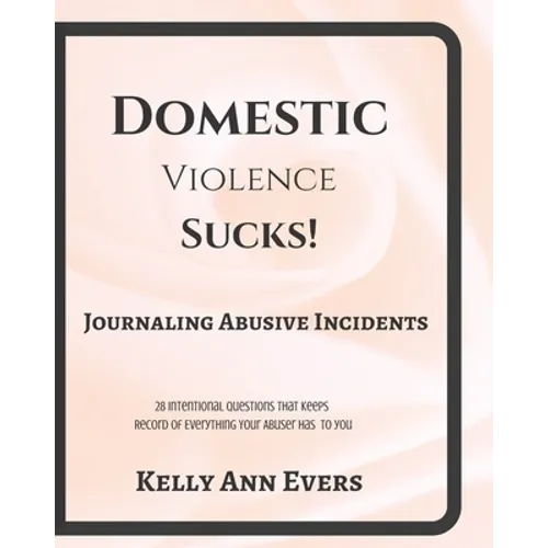 Domestic Violence Sucks!: Journal Abusive Incidents; 28 Questions that Keeps a Record of Everything He's Done to YOU