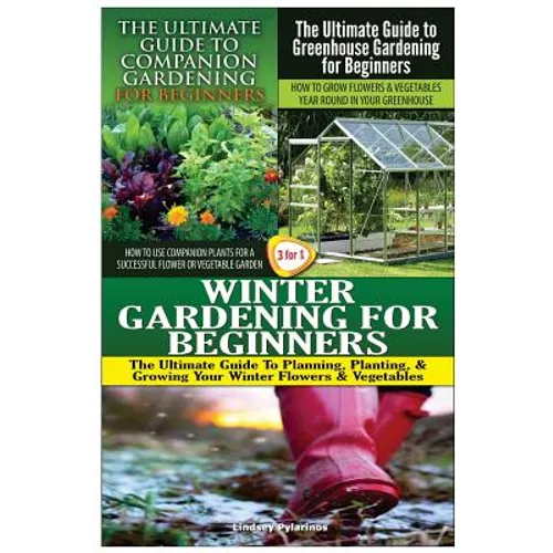 The Ultimate Guide to Companion Gardening for Beginners & the Ultimate Guide to Greenhouse Gardening for Beginners & Winter Gardening for Beginners