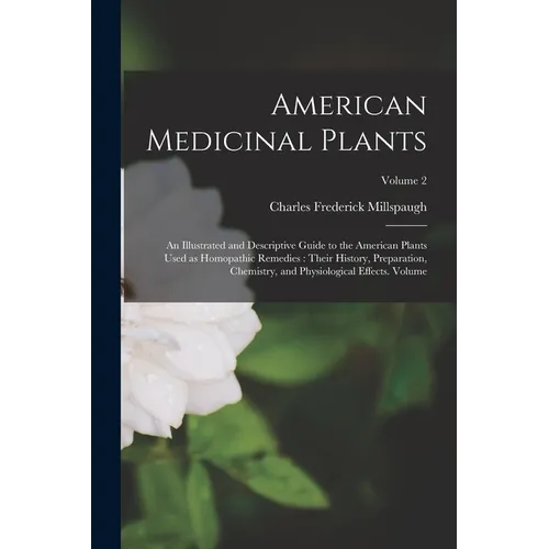 American Medicinal Plants: An Illustrated and Descriptive Guide to the American Plants Used as Homopathic Remedies: Their History, Preparation, C