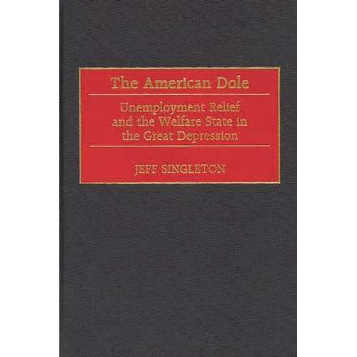 The American Dole: Unemployment Relief and the Welfare State in the Great Depression