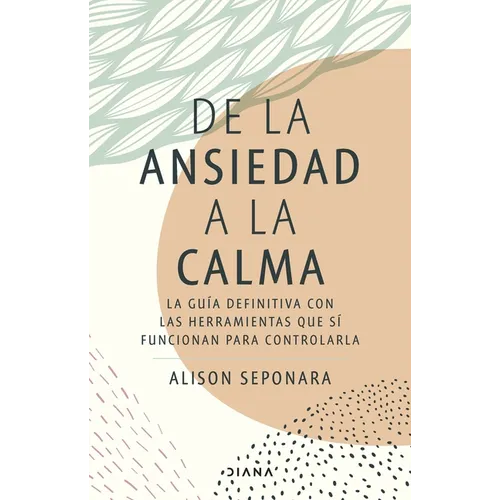 de la Ansiedad a la Calma: La Guía Definitiva Con Las Herramientas Que Sí Funcionan Para Controlarla / The Anxiety Healer's Guide