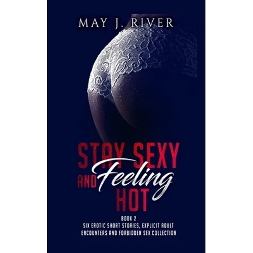 Stay Sexy and Feeling Hot: Six erotic short stories, explicit adult encounters and forbidden sex collection.