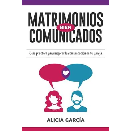 Matrimonios Bien Comunicados: Guía práctica para mejorar la comunicación en tu pareja