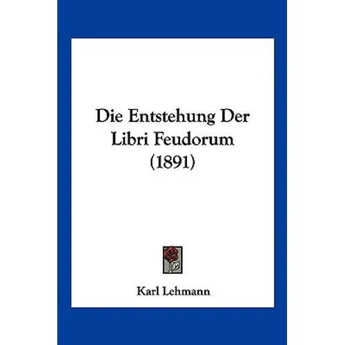 Die Entstehung Der Libri Feudorum (1891)