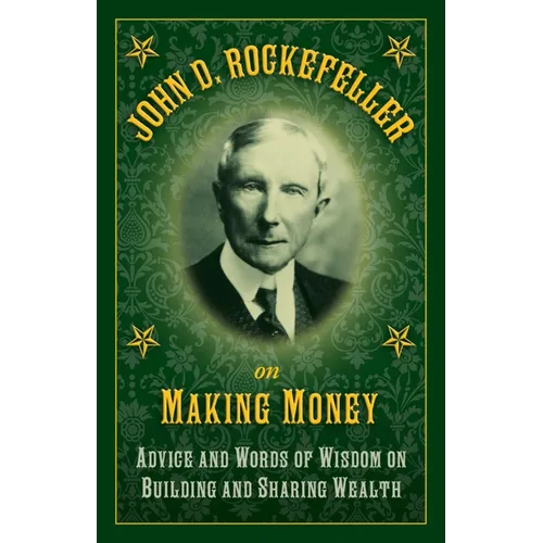 John D. Rockefeller on Making Money: Advice and Words of Wisdom on Building and Sharing Wealth