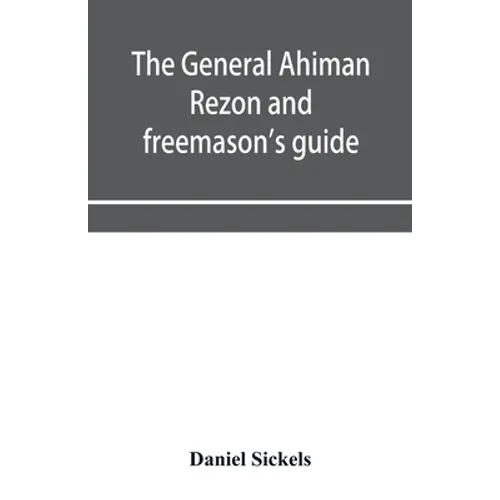 The general Ahiman rezon and freemason's guide: containing monitorial instructions in the degrees of entered apprentice, fellow-craft and master mason