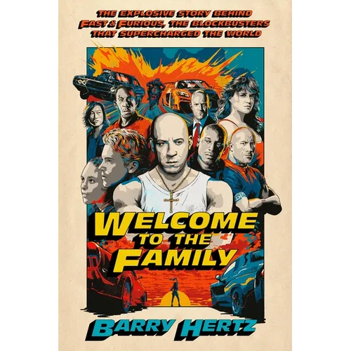 Welcome to the Family: The Explosive Story Behind Fast & Furious, the Blockbusters That Supercharged the World