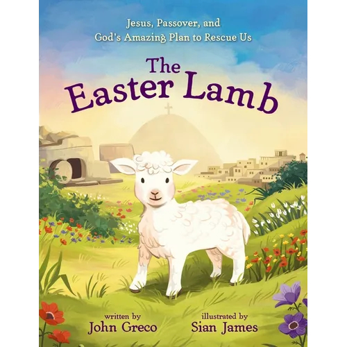 The Easter Lamb: Jesus, Passover, and God's Amazing Plan to Rescue Us