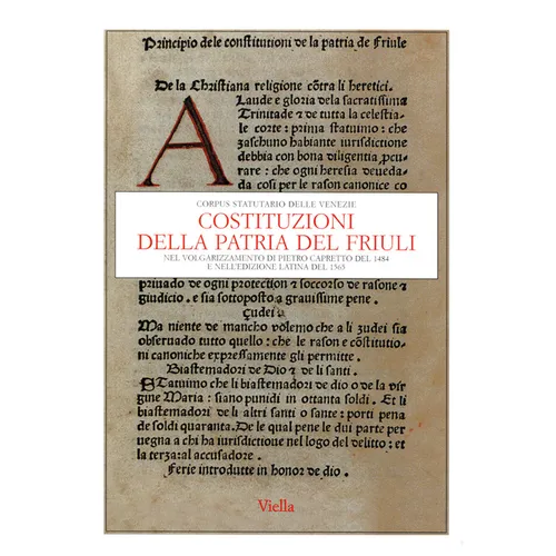 Costituzioni Della Patria del Friuli: Nel Volgarizzamento Di Pietro Capretto del 1484 E Nelledizione Latina del 1565