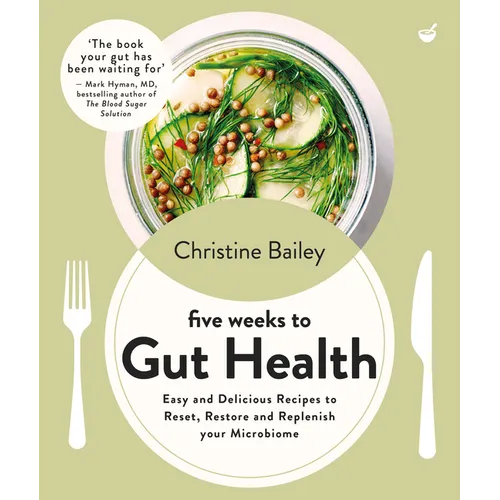 Five Weeks to Gut Health: Easy and Delicious Recipes to Reset, Restore and Replenish Your Microbiome