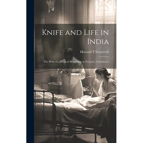Knife and Life in India: The Story of a Surgical Missionary at Neyyoor, Travancore