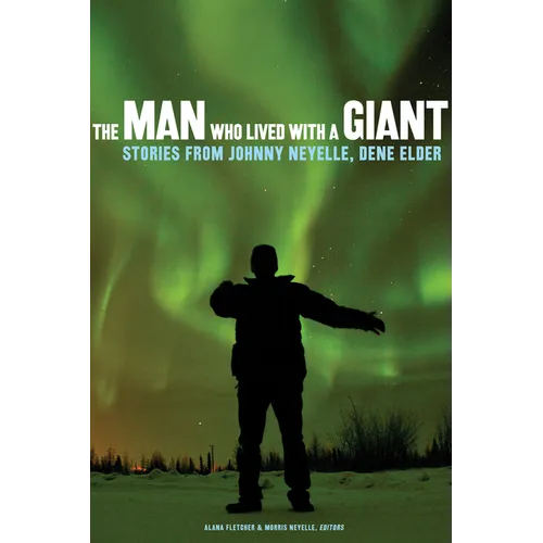 The Man Who Lived with a Giant: Stories from Johnny Neyelle, Dene Elder
