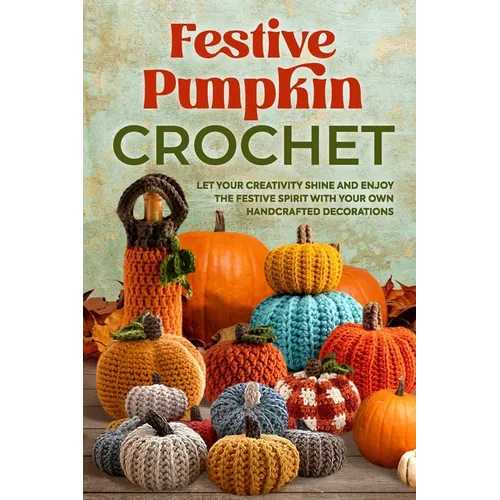 Festive Pumpkin Crochet: Let Your Creativity Shine and Enjoy the Festive Spirit with Your Own Handcrafted Decorations