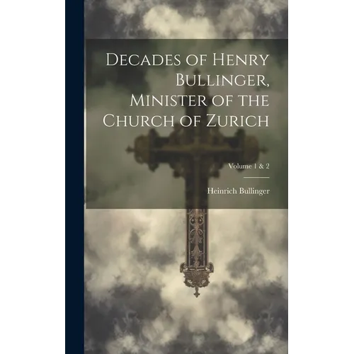 Decades of Henry Bullinger, Minister of the Church of Zurich; Volume 1 & 2