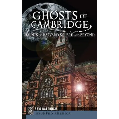 Ghosts of Cambridge: Haunts of Harvard Square and Beyond