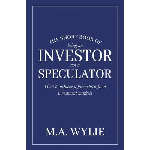 The Short Book of Being an Investor not a Speculator: How to achieve a fair return from investment markets