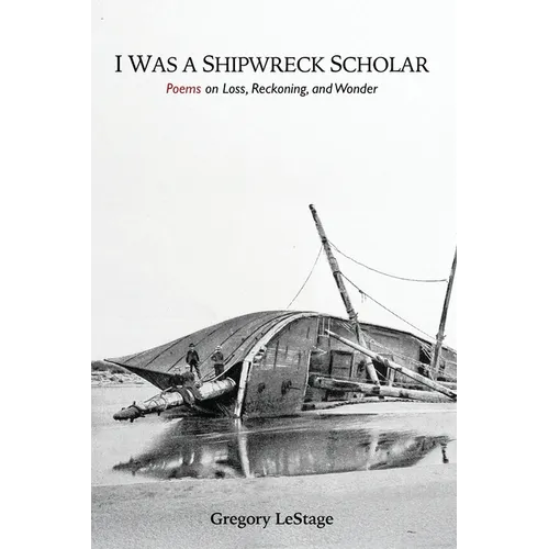 I Was a Shipwreck Scholar: Poems on Loss, Reckoning, and Wonder