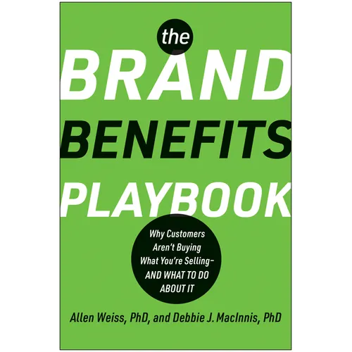 The Brand Benefits Playbook: Why Customers Aren't Buying What You're Selling--And What to Do about It