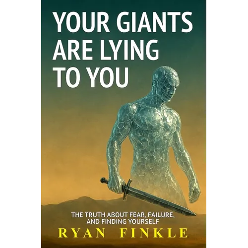 Your Giants Are Lying To You: The Truth About Fear, Failure, and Finding Yourself