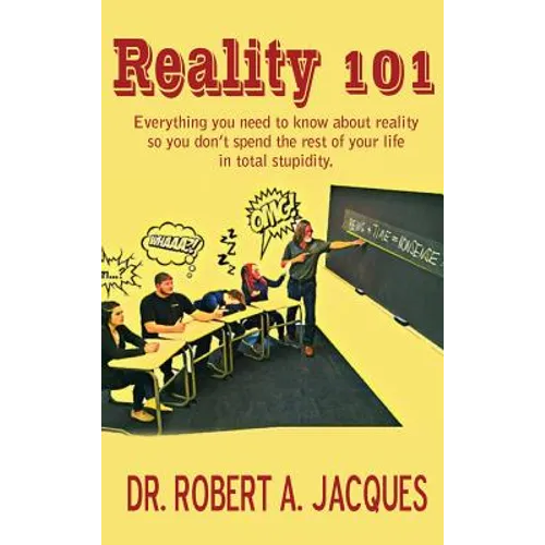 Reality 101: Everything you need to know about reality so you don't spend the rest of your life in total stupidity
