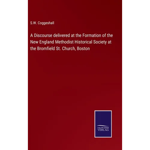 A Discourse delivered at the Formation of the New England Methodist Historical Society at the Bromfield St. Church, Boston